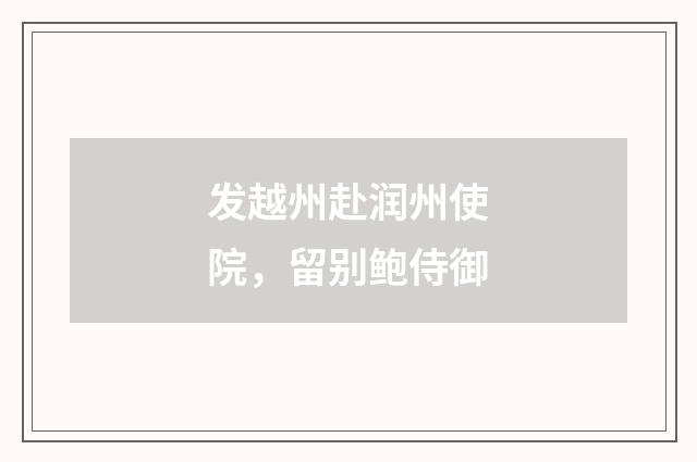 发越州赴润州使院，留别鲍侍御