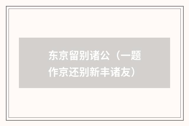 东京留别诸公（一题作京还别新丰诸友）