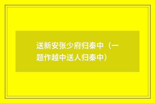 送新安张少府归秦中（一题作越中送人归秦中）