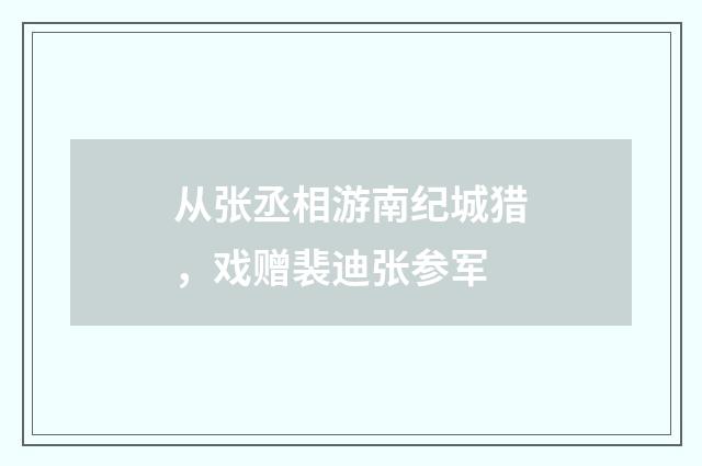 从张丞相游南纪城猎，戏赠裴迪张参军