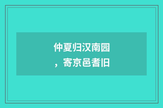 仲夏归汉南园，寄京邑耆旧