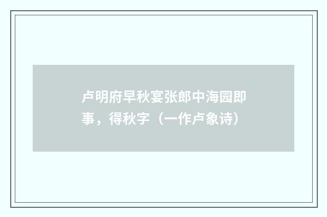 卢明府早秋宴张郎中海园即事，得秋字（一作卢象诗）