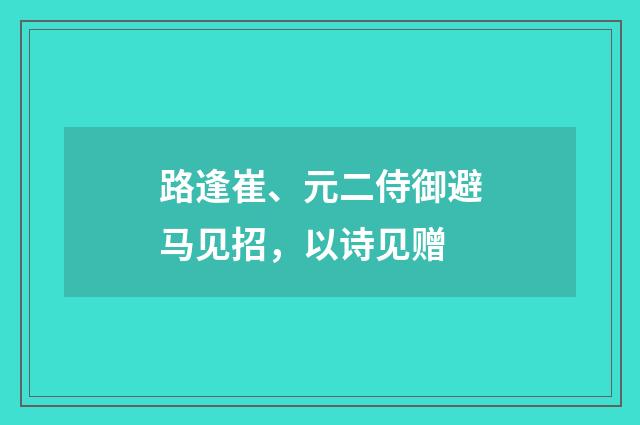 路逢崔、元二侍御避马见招，以诗见赠