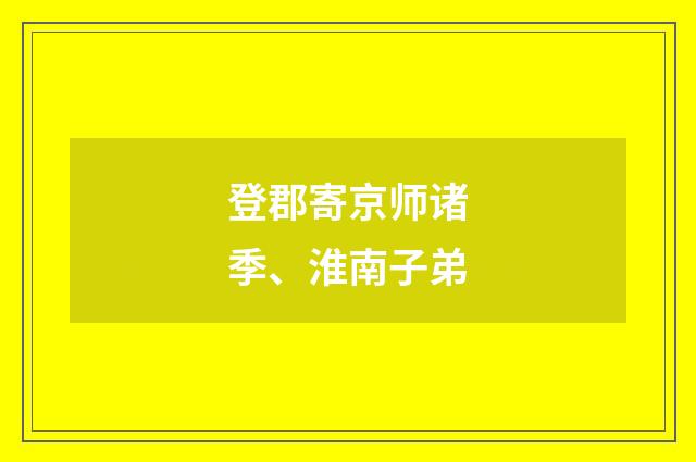 登郡寄京师诸季、淮南子弟