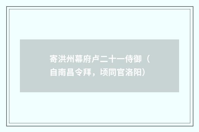 寄洪州幕府卢二十一侍御（自南昌令拜，顷同官洛阳）