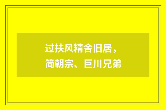 过扶风精舍旧居，简朝宗、巨川兄弟