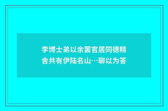 李博士弟以余罢官居同德精舍共有伊陆名山…聊以为答
