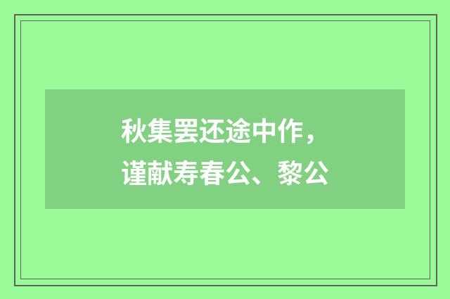 秋集罢还途中作，谨献寿春公、黎公
