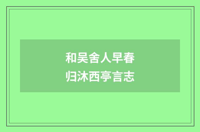 和吴舍人早春归沐西亭言志