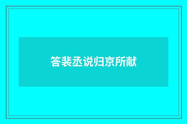 答裴丞说归京所献