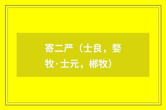 寄二严（士良，婺牧·士元，郴牧）