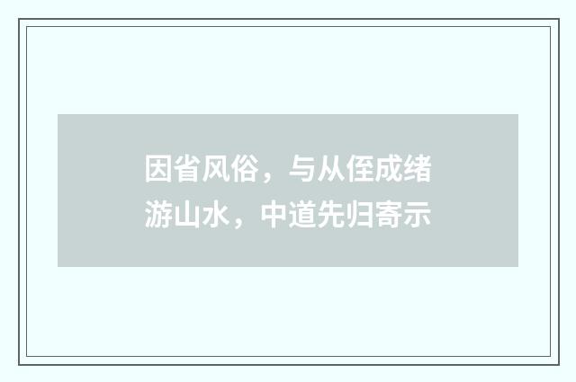 因省风俗，与从侄成绪游山水，中道先归寄示