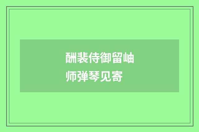 酬裴侍御留岫师弹琴见寄
