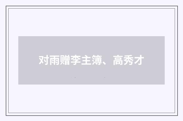 对雨赠李主簿、高秀才