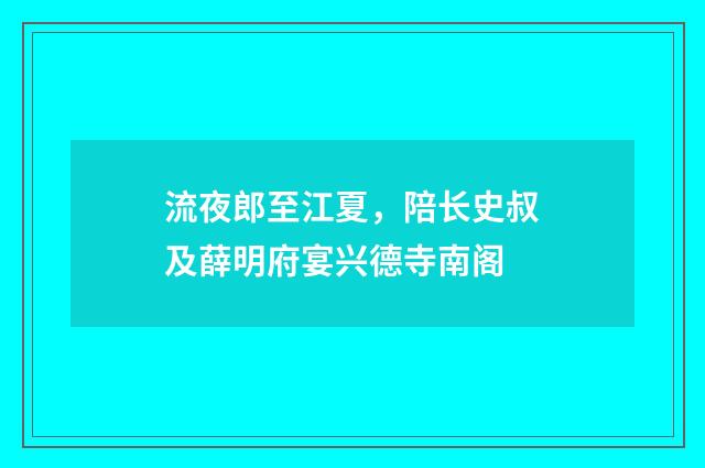 流夜郎至江夏，陪长史叔及薛明府宴兴德寺南阁