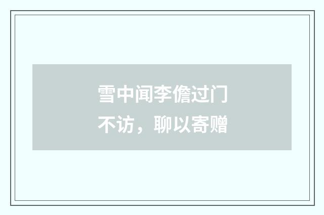 雪中闻李儋过门不访，聊以寄赠