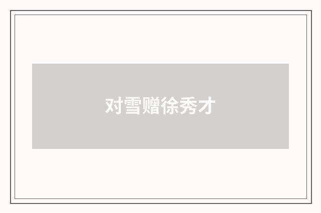 对雪赠徐秀才