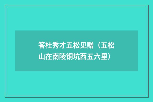 答杜秀才五松见赠（五松山在南陵铜坑西五六里）