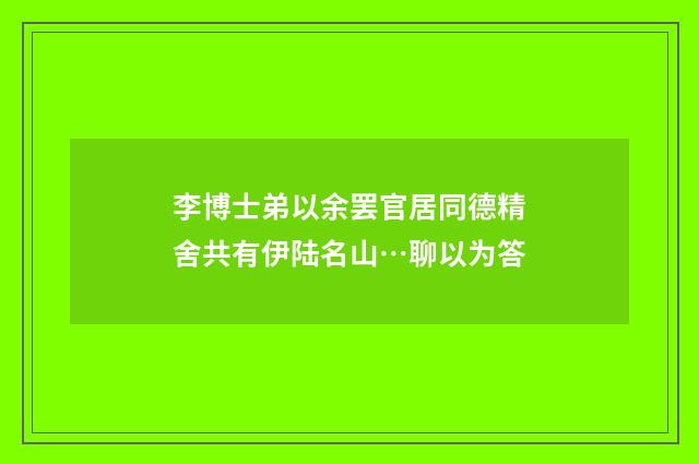 李博士弟以余罢官居同德精舍共有伊陆名山…聊以为答