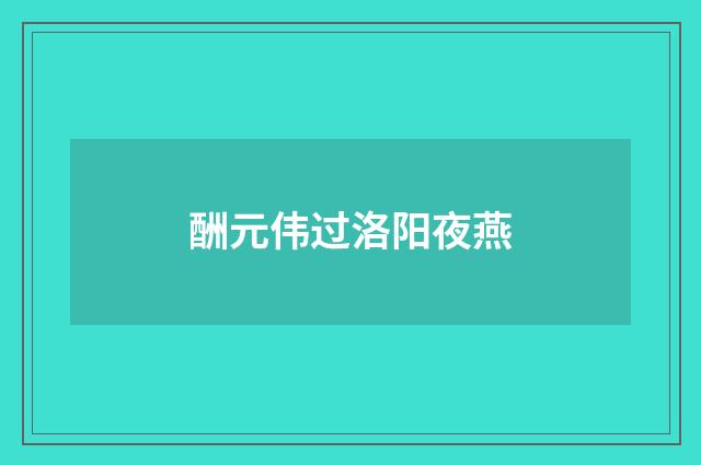 酬元伟过洛阳夜燕