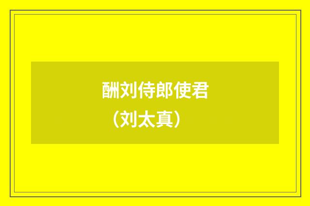 酬刘侍郎使君（刘太真）