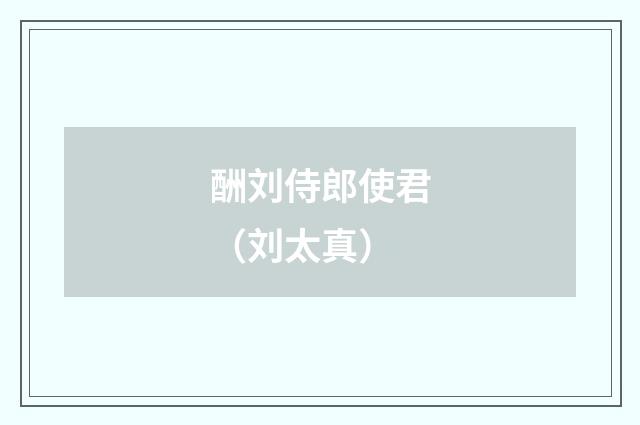 酬刘侍郎使君（刘太真）