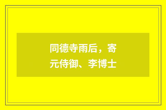 同德寺雨后，寄元侍御、李博士