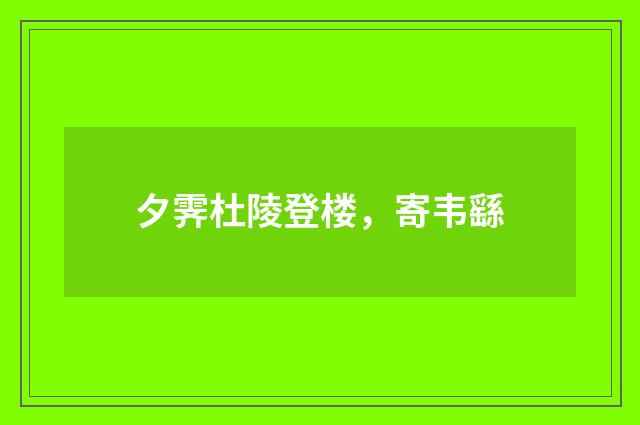 夕霁杜陵登楼，寄韦繇