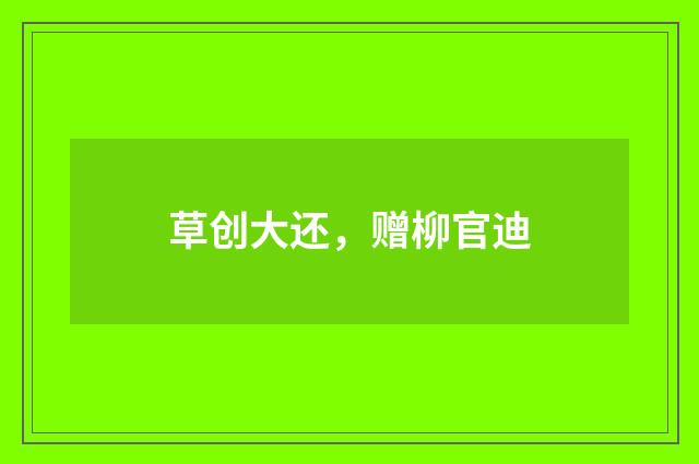 草创大还，赠柳官迪