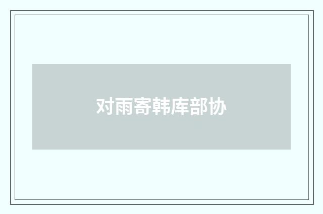 对雨寄韩库部协