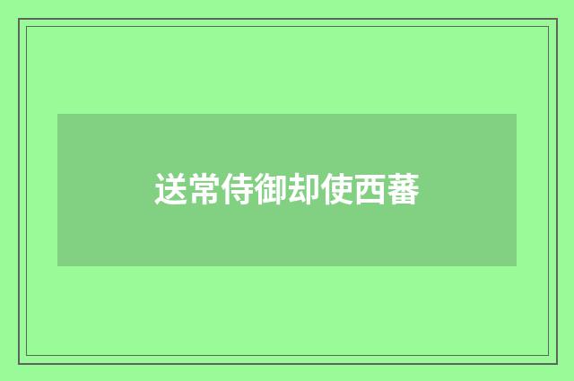 送常侍御却使西蕃