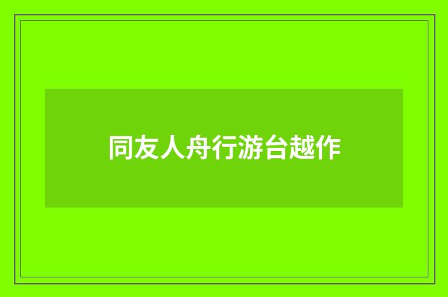 同友人舟行游台越作
