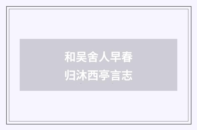 和吴舍人早春归沐西亭言志