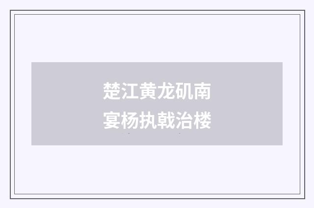 楚江黄龙矶南宴杨执戟治楼