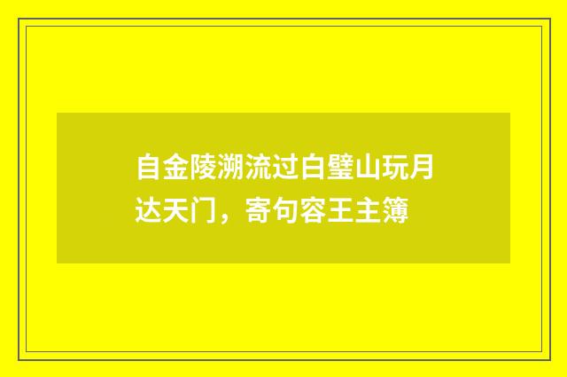 自金陵溯流过白璧山玩月达天门，寄句容王主簿