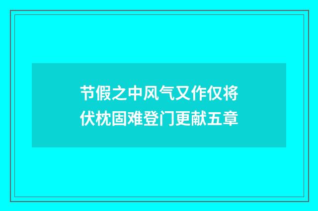 节假之中风气又作仅将伏枕固难登门更献五章