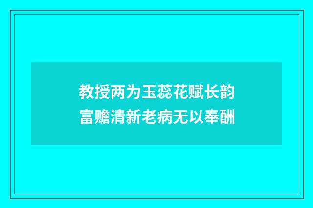 教授两为玉蕊花赋长韵富赡清新老病无以奉酬