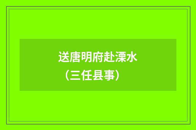 送唐明府赴溧水（三任县事）