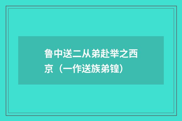 鲁中送二从弟赴举之西京（一作送族弟锽）