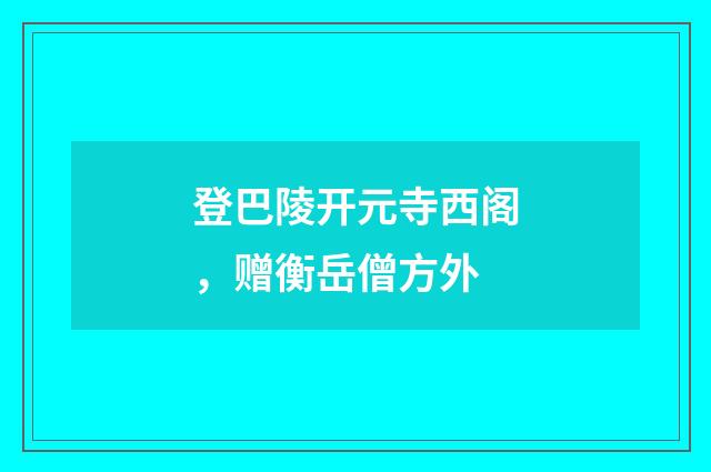 登巴陵开元寺西阁，赠衡岳僧方外