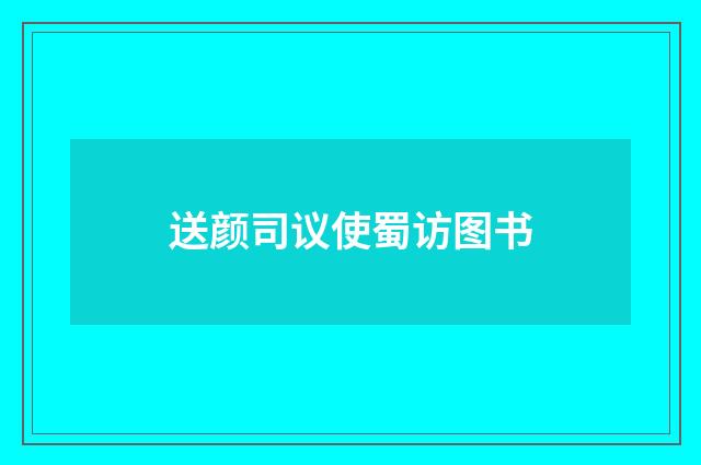 送颜司议使蜀访图书