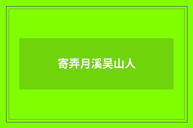 寄弄月溪吴山人