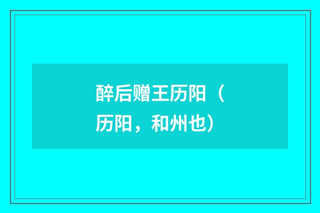 醉后赠王历阳（历阳，和州也）