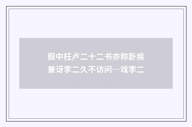 假中枉卢二十二书亦称卧疾兼讶李二久不访问…戏李二