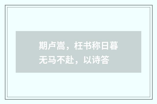 期卢嵩，枉书称日暮无马不赴，以诗答