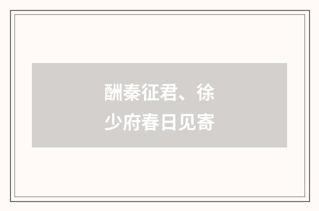 酬秦征君、徐少府春日见寄