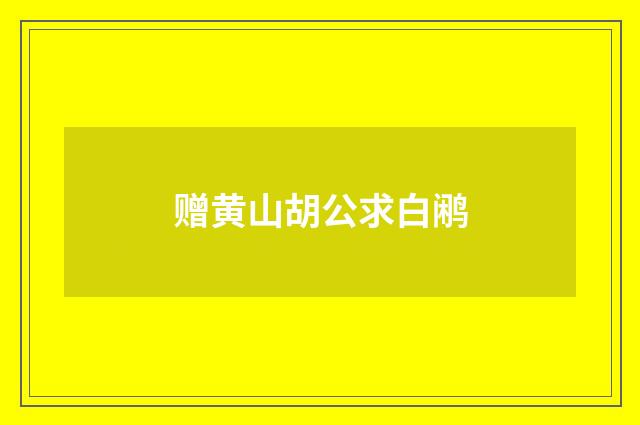 赠黄山胡公求白鹇
