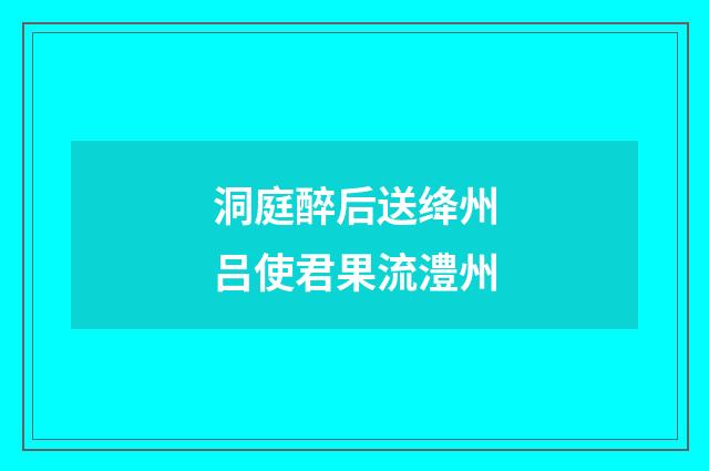 洞庭醉后送绛州吕使君果流澧州