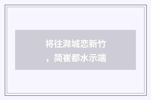 将往滁城恋新竹，简崔都水示端
