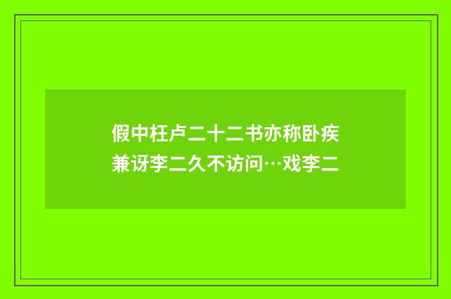 假中枉卢二十二书亦称卧疾兼讶李二久不访问…戏李二